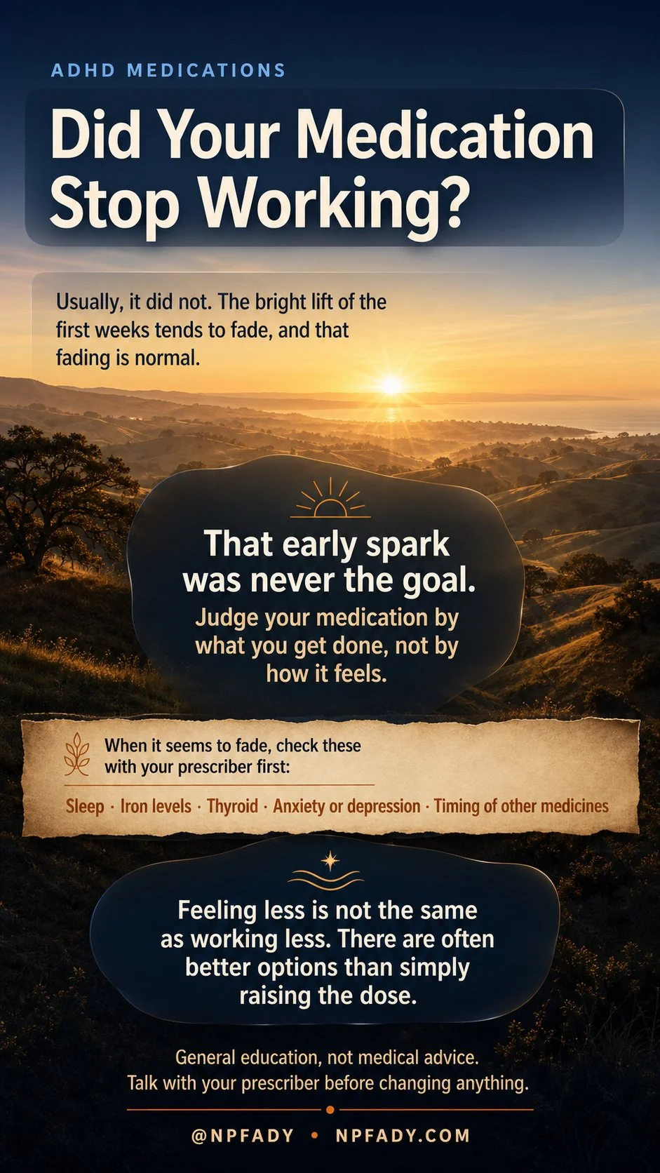Infographic titled Did Your Medication Stop Working, set against a calm California foothills daybreak. It explains that ADHD medication usually has not stopped working: the bright lift of the first weeks tends to fade, and that fading is normal. The early spark was never the goal, so judge the medication by what you get done, not by how it feels. When it seems to fade, factors worth checking with a prescriber first include sleep, iron levels, thyroid, anxiety or depression, and the timing of other medicines. Feeling less is not the same as working less, and there are often better options than simply raising the dose. It notes this is general education, not medical advice, and to talk with a prescriber before changing anything.